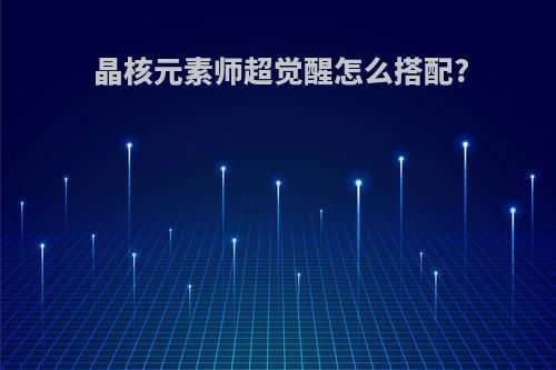 晶核元素师超觉醒怎么搭配?