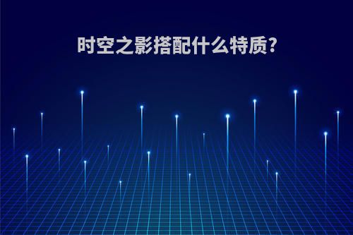 时空之影搭配什么特质?