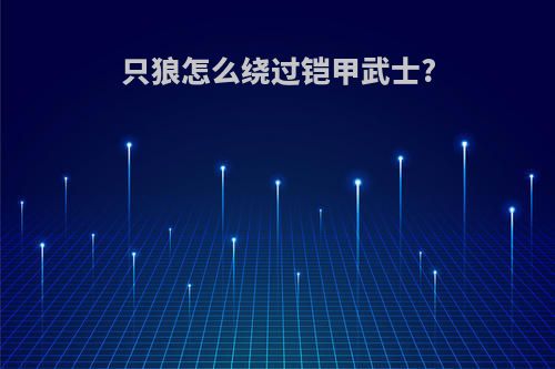 只狼怎么绕过铠甲武士?