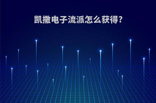 凯撒电子流派怎么获得?