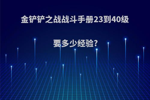 金铲铲之战战斗手册23到40级要多少经验?
