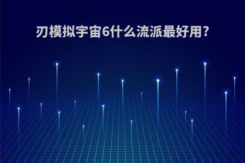 刃模拟宇宙6什么流派最好用?