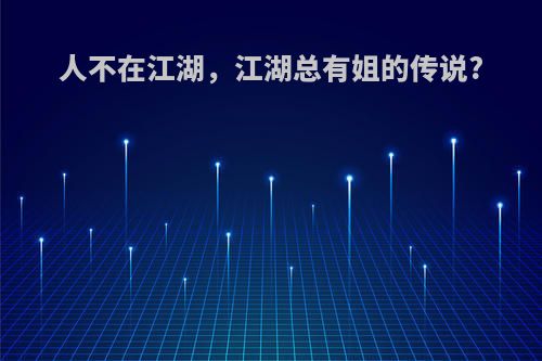 人不在江湖，江湖总有姐的传说?
