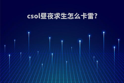 csol昼夜求生怎么卡雷?