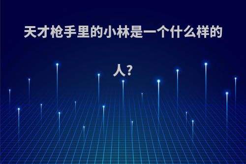 天才枪手里的小林是一个什么样的人?