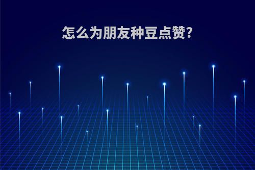 怎么为朋友种豆点赞?
