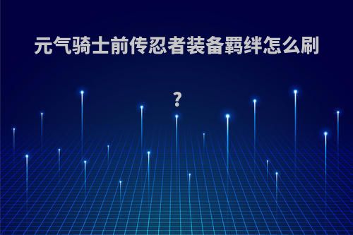 元气骑士前传忍者装备羁绊怎么刷?