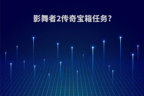 影舞者2传奇宝箱任务?