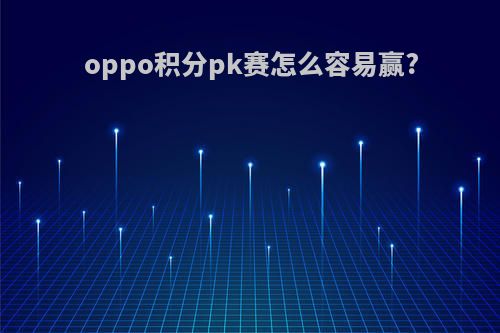 oppo积分pk赛怎么容易赢?
