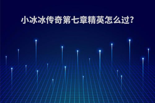 小冰冰传奇第七章精英怎么过?