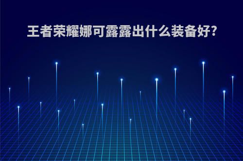王者荣耀娜可露露出什么装备好?