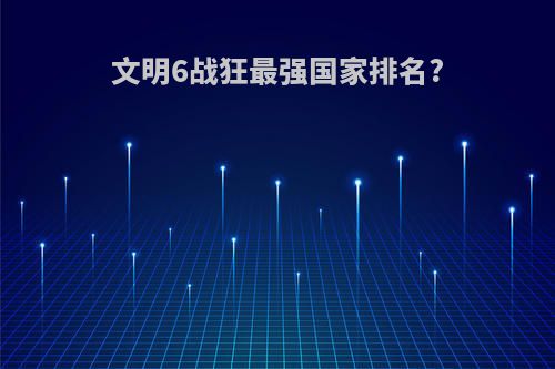 文明6战狂最强国家排名?