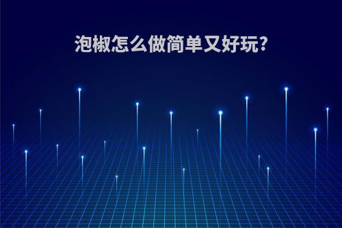 泡椒怎么做简单又好玩?