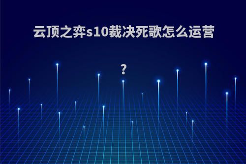 云顶之弈s10裁决死歌怎么运营?