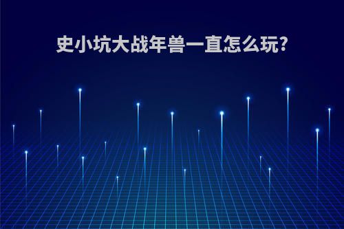 史小坑大战年兽一直怎么玩?