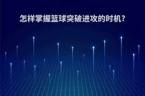 怎样掌握篮球突破进攻的时机?