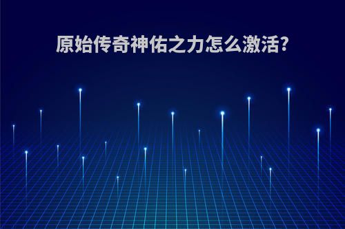 原始传奇神佑之力怎么激活?
