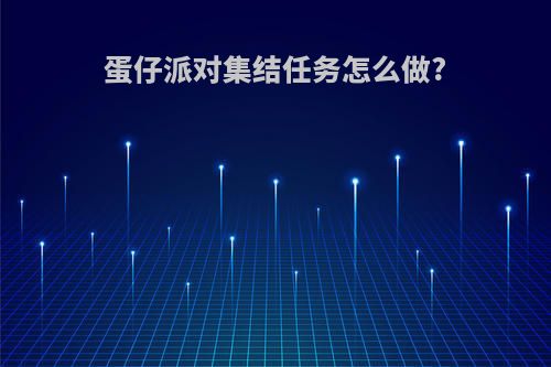 蛋仔派对集结任务怎么做?