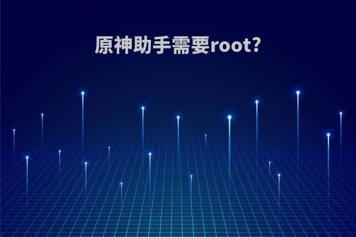 原神助手需要root?