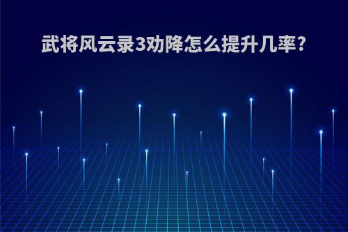武将风云录3劝降怎么提升几率?