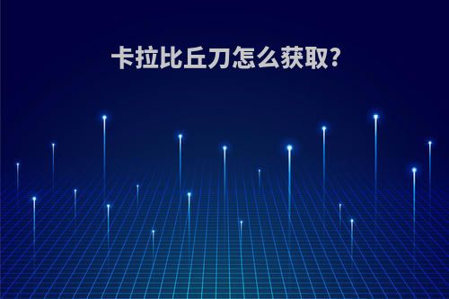 卡拉比丘刀怎么获取?