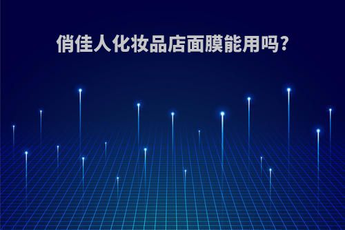 俏佳人化妆品店面膜能用吗?