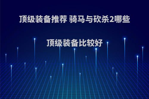 顶级装备推荐 骑马与砍杀2哪些顶级装备比较好