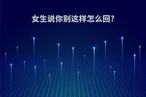 女生说你别这样怎么回?