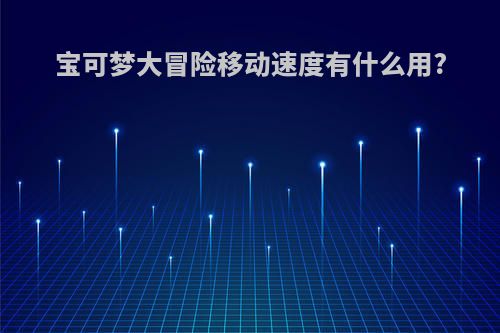 宝可梦大冒险移动速度有什么用?