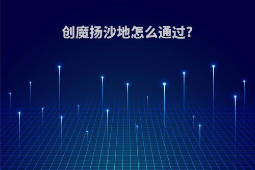 创魔扬沙地怎么通过?