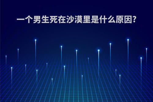 一个男生死在沙漠里是什么原因?