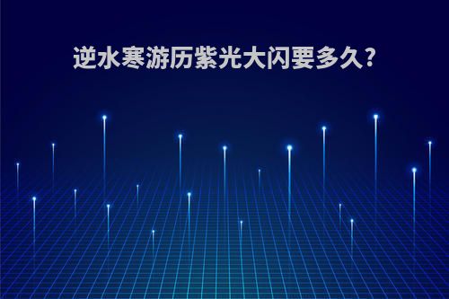 逆水寒游历紫光大闪要多久?