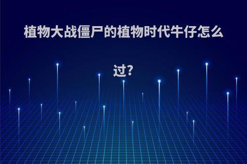 植物大战僵尸的植物时代牛仔怎么过?