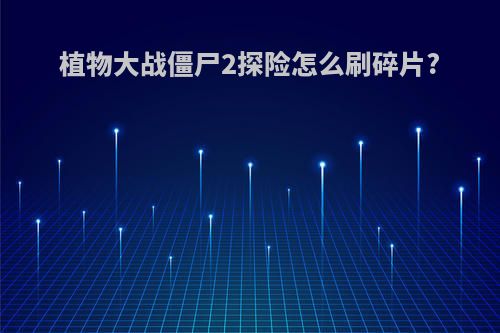 植物大战僵尸2探险怎么刷碎片?