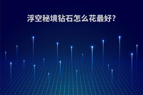 浮空秘境钻石怎么花最好?