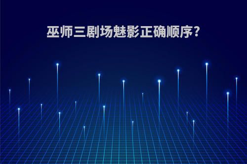巫师三剧场魅影正确顺序?