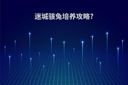 迷城骇兔培养攻略?