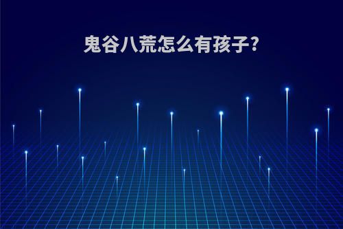 鬼谷八荒怎么有孩子?