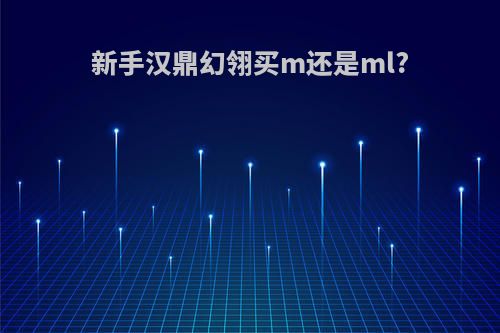 新手汉鼎幻翎买m还是ml?