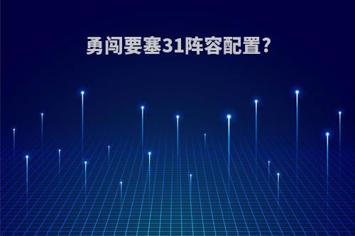 勇闯要塞31阵容配置?