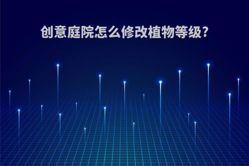 创意庭院怎么修改植物等级?