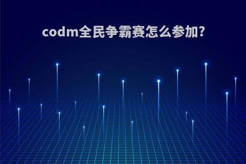 codm全民争霸赛怎么参加?