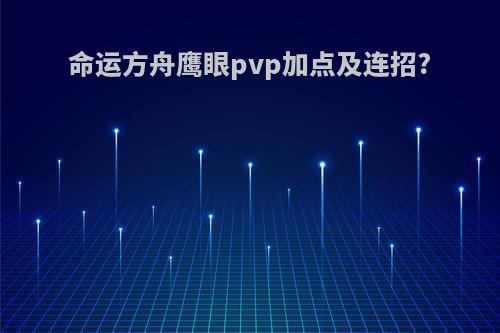 命运方舟鹰眼pvp加点及连招?