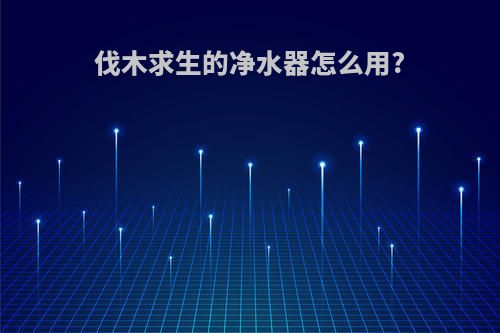 伐木求生的净水器怎么用?