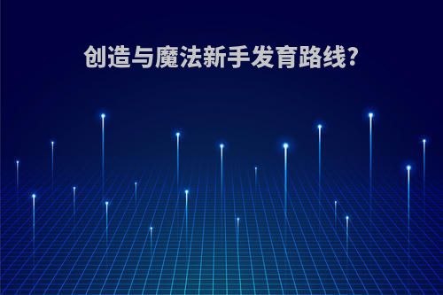 创造与魔法新手发育路线?