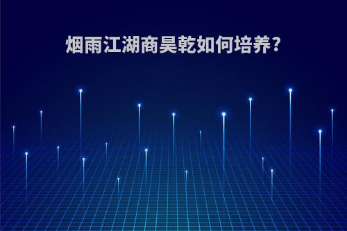 烟雨江湖商昊乾如何培养?