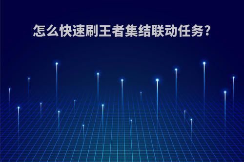 怎么快速刷王者集结联动任务?