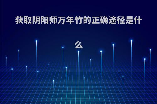 获取阴阳师万年竹的正确途径是什么