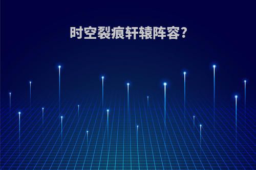 时空裂痕轩辕阵容?
