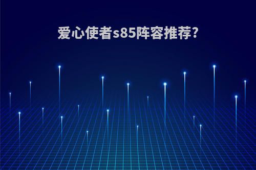 爱心使者s85阵容推荐?